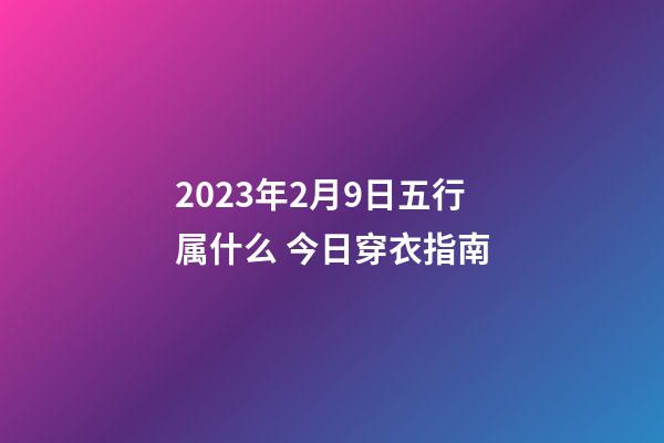 2023年2月9日五行属什么 今日穿衣指南